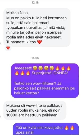 Moikka Nina, mun on pakko tulla heti kertomaan sulle että sain hakemani työpaikan neuvoillasi!