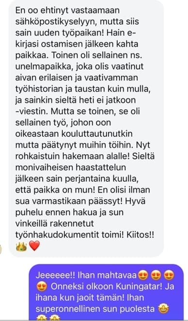 Hain e-kirjasi ostamisen jälkeen kahta paikkaa. Toinen oli sellainen työ johon olin kouluttautunutkin mutta päätynyt muihin töihin. Nyt ohkaistuin hakemaan alalle ja sain kuulla että paikka on mun!